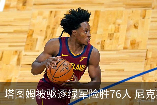 塔图姆被驱逐绿军险胜76人 尼克斯大胜猛龙